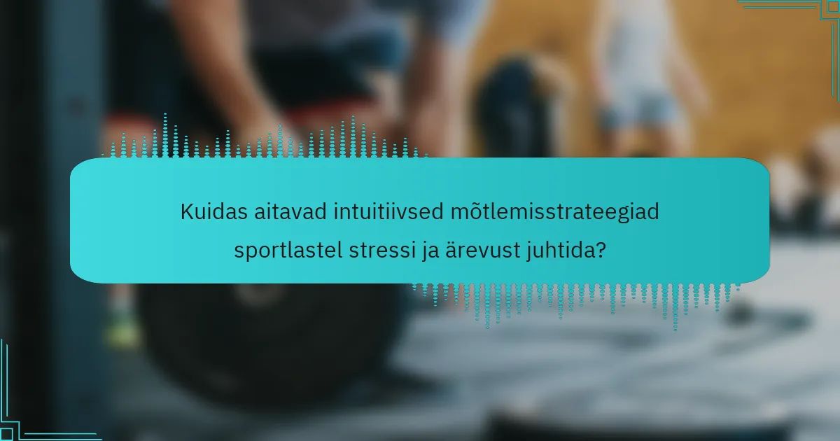 Kuidas aitavad intuitiivsed mõtlemisstrateegiad sportlastel stressi ja ärevust juhtida?