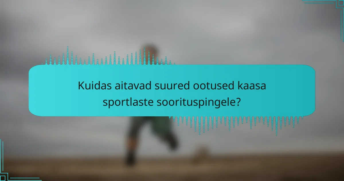 Kuidas aitavad suured ootused kaasa sportlaste soorituspingele?