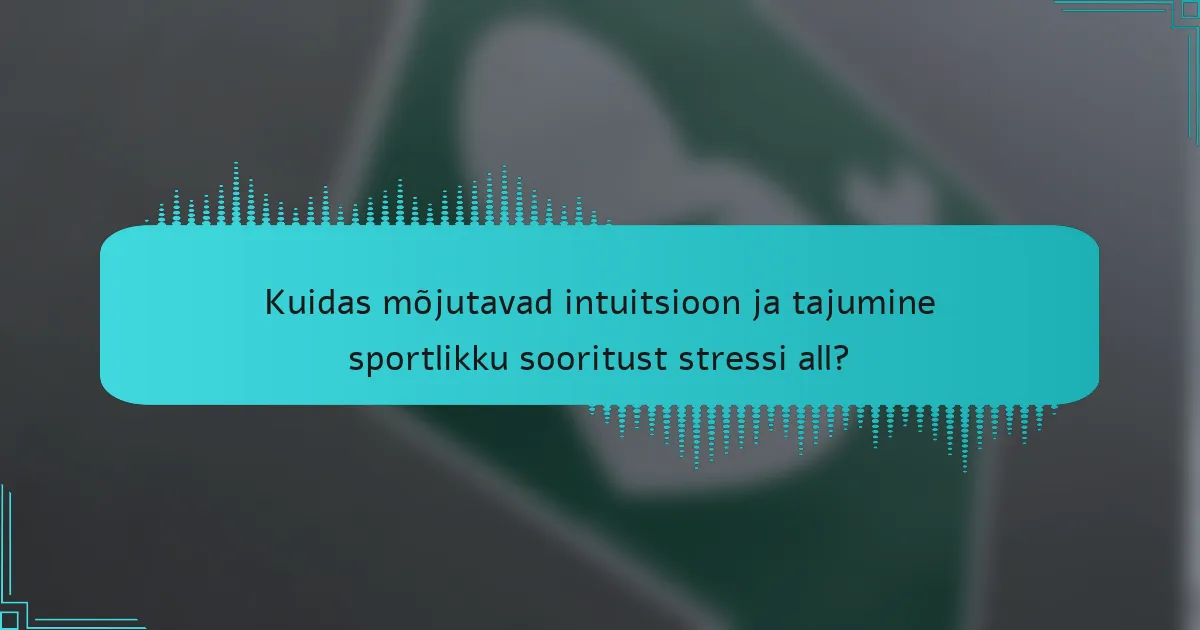 Kuidas mõjutavad intuitsioon ja tajumine sportlikku sooritust stressi all?
