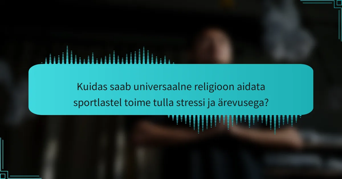 Kuidas saab universaalne religioon aidata sportlastel toime tulla stressi ja ärevusega?