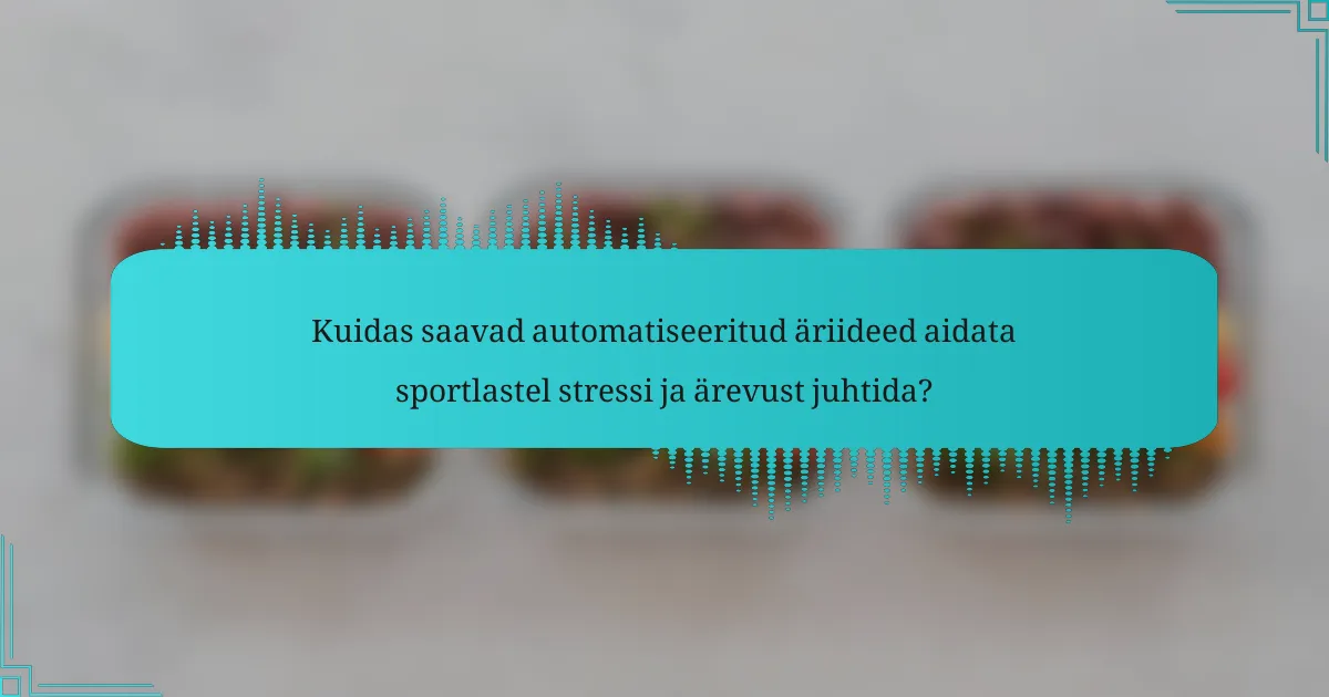 Kuidas saavad automatiseeritud äriideed aidata sportlastel stressi ja ärevust juhtida?