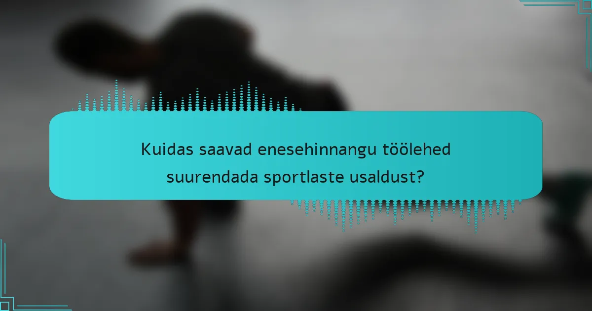 Kuidas saavad enesehinnangu töölehed suurendada sportlaste usaldust?