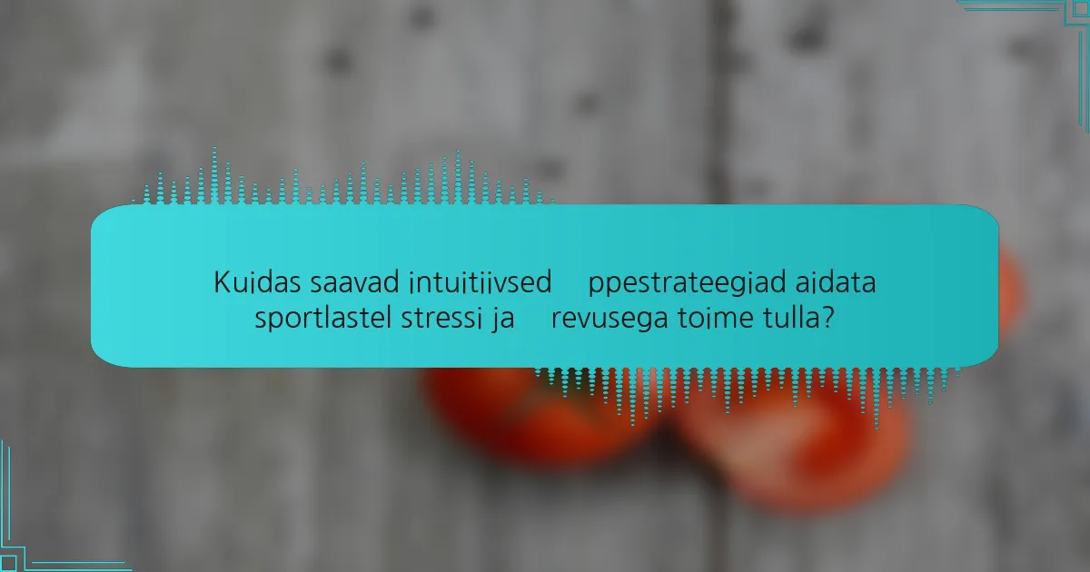 Kuidas saavad intuitiivsed õppestrateegiad aidata sportlastel stressi ja ärevusega toime tulla?