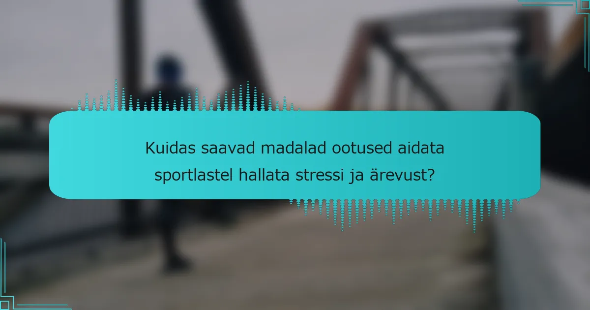 Kuidas saavad madalad ootused aidata sportlastel hallata stressi ja ärevust?