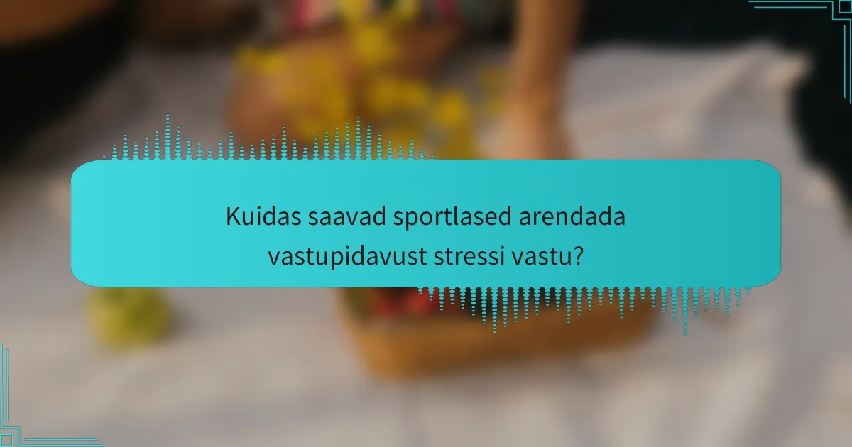Kuidas saavad sportlased arendada vastupidavust stressi vastu?