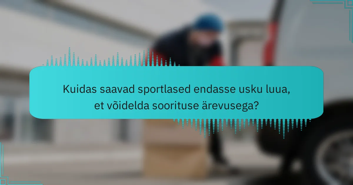 Kuidas saavad sportlased endasse usku luua, et võidelda soorituse ärevusega?