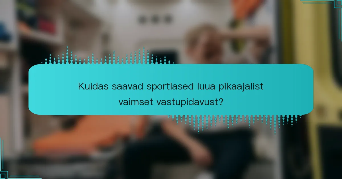 Kuidas saavad sportlased luua pikaajalist vaimset vastupidavust?