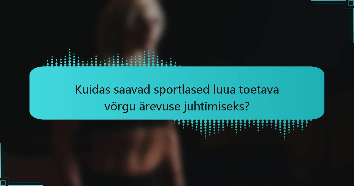 Kuidas saavad sportlased luua toetava võrgu ärevuse juhtimiseks?