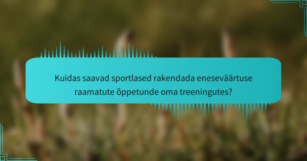 Kuidas saavad sportlased rakendada eneseväärtuse raamatute õppetunde oma treeningutes?