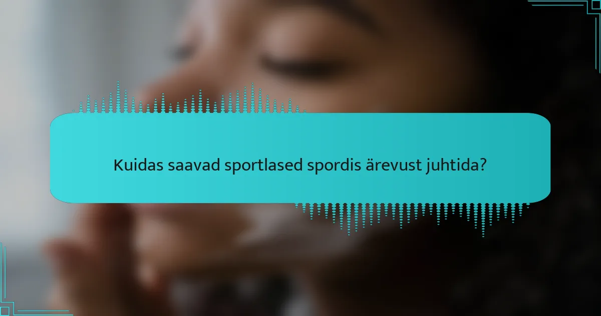 Kuidas saavad sportlased spordis ärevust juhtida?