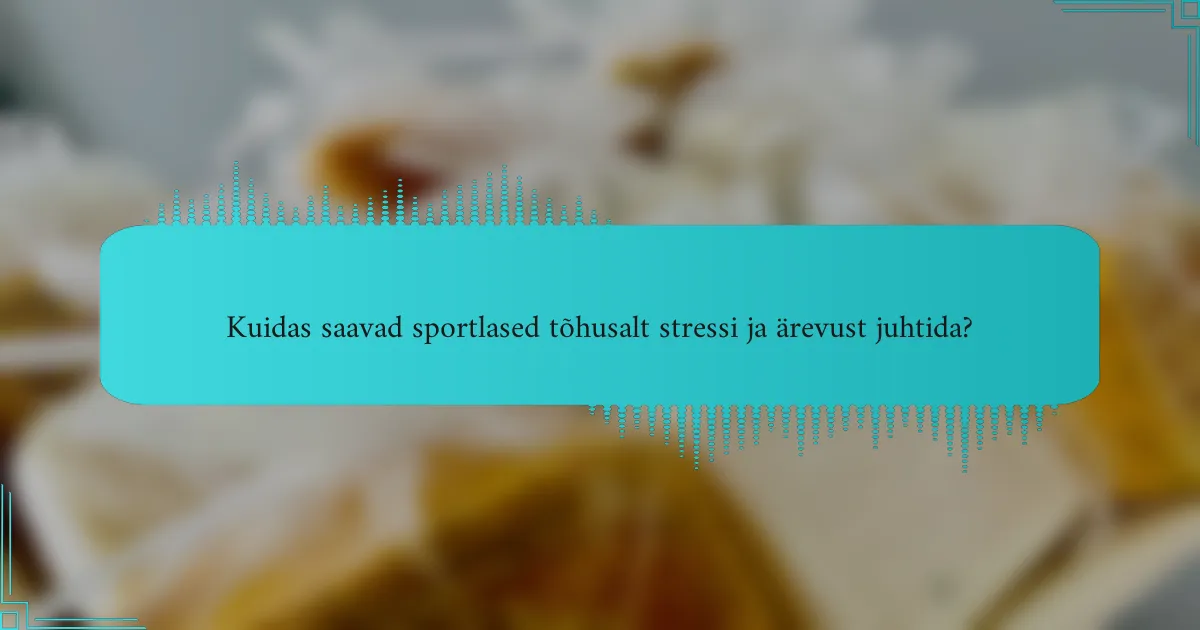 Kuidas saavad sportlased tõhusalt stressi ja ärevust juhtida?