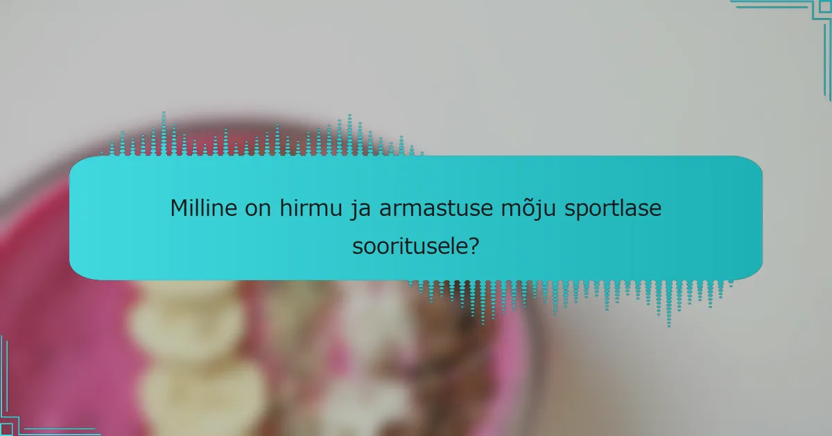Milline on hirmu ja armastuse mõju sportlase sooritusele?