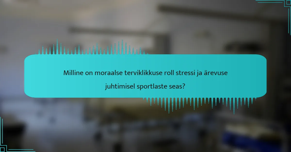 Milline on moraalse terviklikkuse roll stressi ja ärevuse juhtimisel sportlaste seas?
