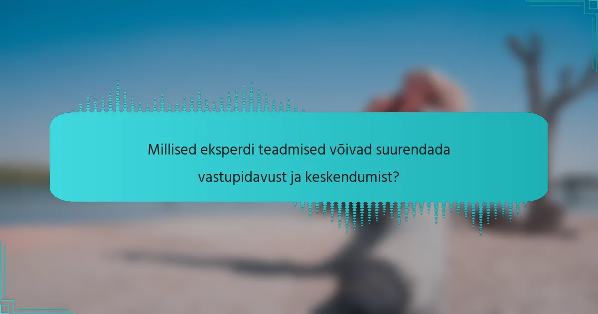 Millised eksperdi teadmised võivad suurendada vastupidavust ja keskendumist?
