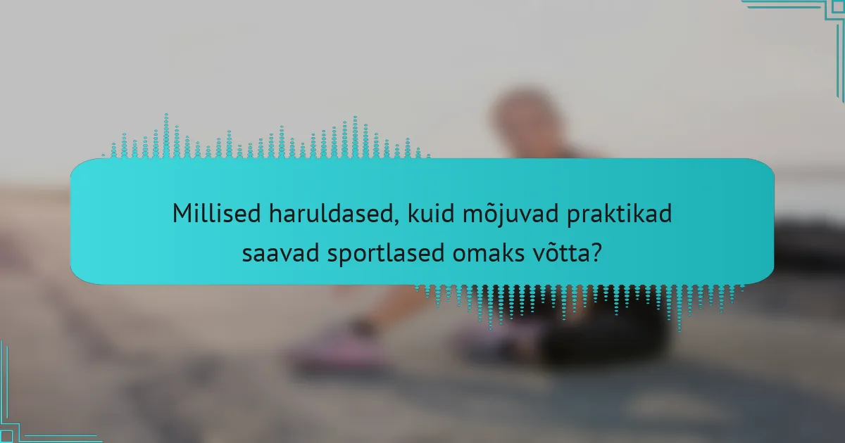 Millised haruldased, kuid mõjuvad praktikad saavad sportlased omaks võtta?