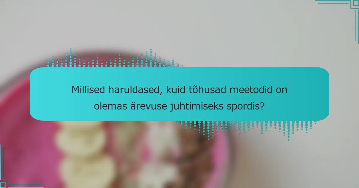 Millised haruldased, kuid tõhusad meetodid on olemas ärevuse juhtimiseks spordis?