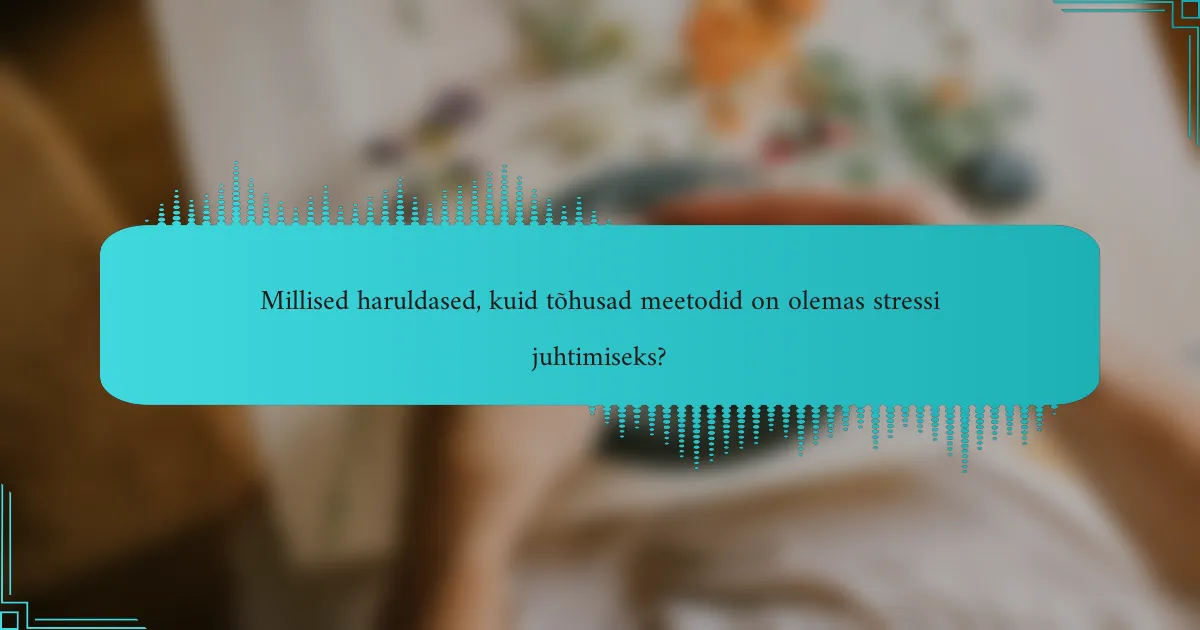Millised haruldased, kuid tõhusad meetodid on olemas stressi juhtimiseks?