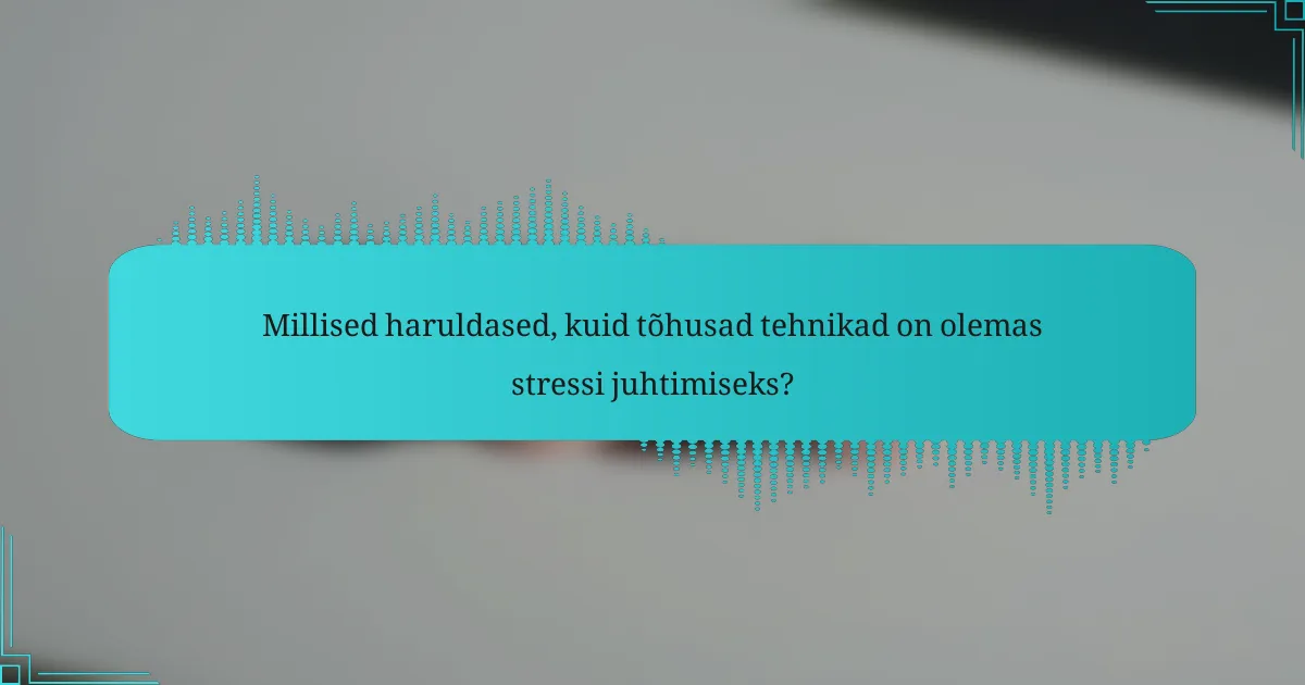 Millised haruldased, kuid tõhusad tehnikad on olemas stressi juhtimiseks?