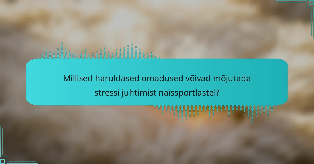 Millised haruldased omadused võivad mõjutada stressi juhtimist naissportlastel?