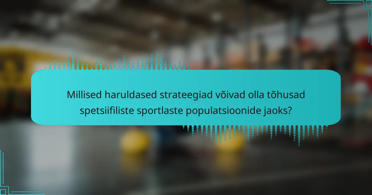 Millised haruldased strateegiad võivad olla tõhusad spetsiifiliste sportlaste populatsioonide jaoks?