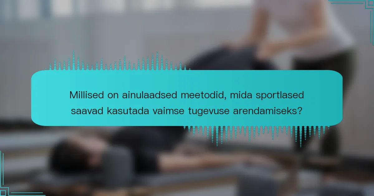 Millised on ainulaadsed meetodid, mida sportlased saavad kasutada vaimse tugevuse arendamiseks?