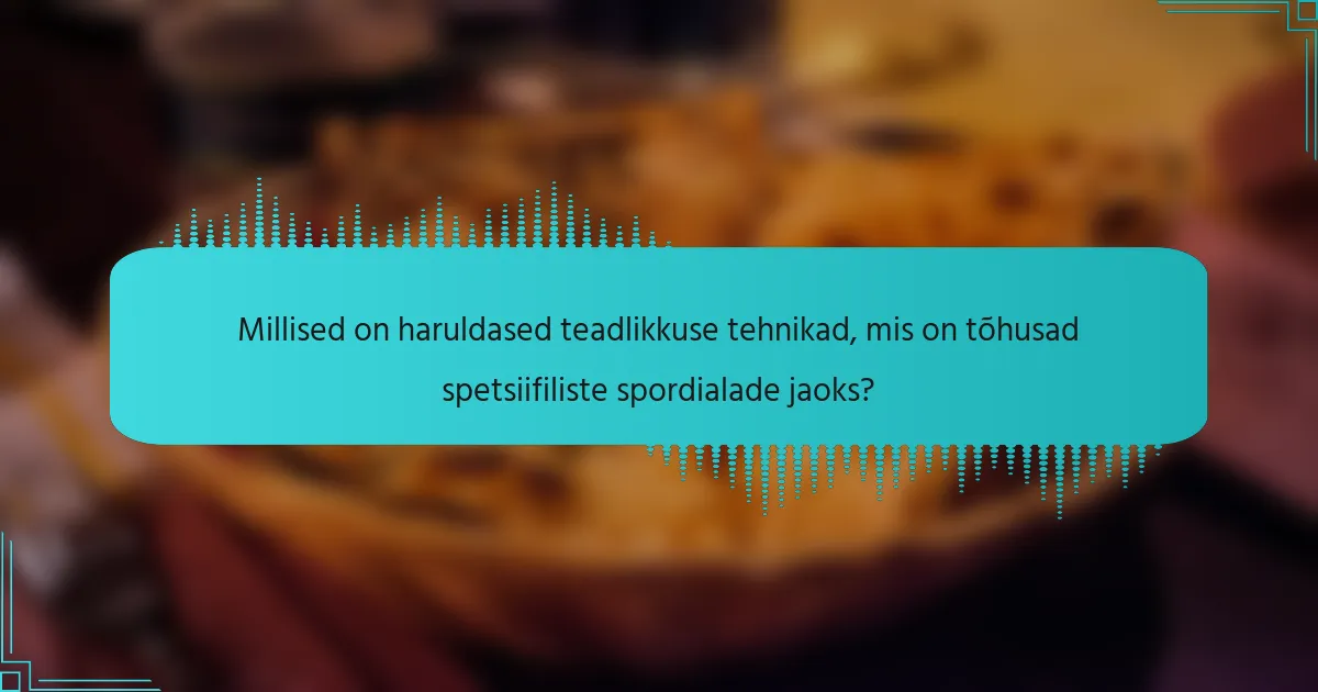 Millised on haruldased teadlikkuse tehnikad, mis on tõhusad spetsiifiliste spordialade jaoks?