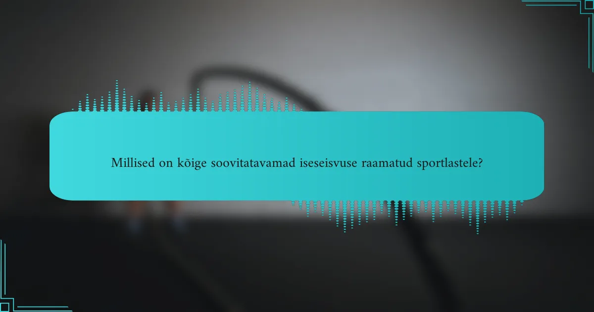 Millised on kõige soovitatavamad iseseisvuse raamatud sportlastele?
