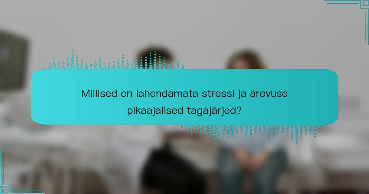 Millised on lahendamata stressi ja ärevuse pikaajalised tagajärjed?