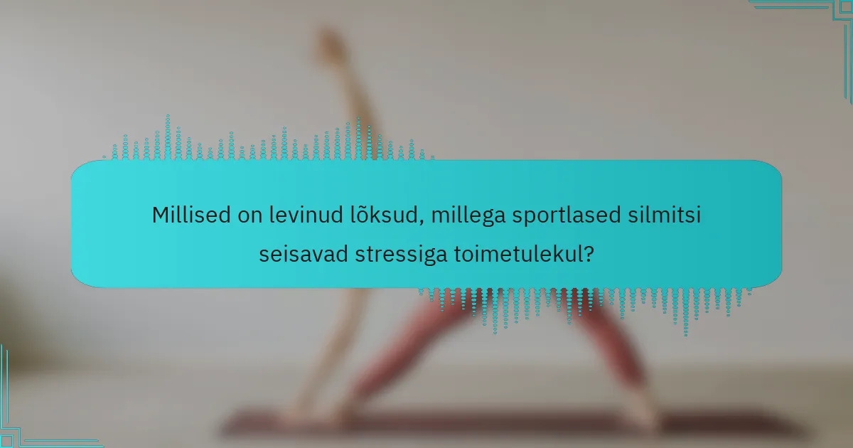 Millised on levinud lõksud, millega sportlased silmitsi seisavad stressiga toimetulekul?