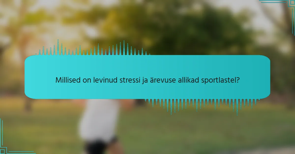 Millised on levinud stressi ja ärevuse allikad sportlastel?