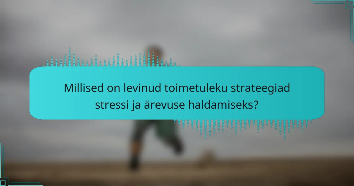 Millised on levinud toimetuleku strateegiad stressi ja ärevuse haldamiseks?