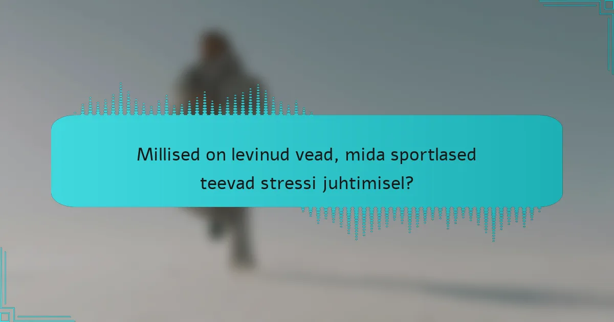 Millised on levinud vead, mida sportlased teevad stressi juhtimisel?