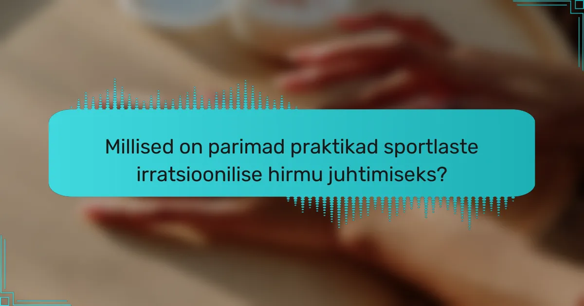 Millised on parimad praktikad sportlaste irratsioonilise hirmu juhtimiseks?