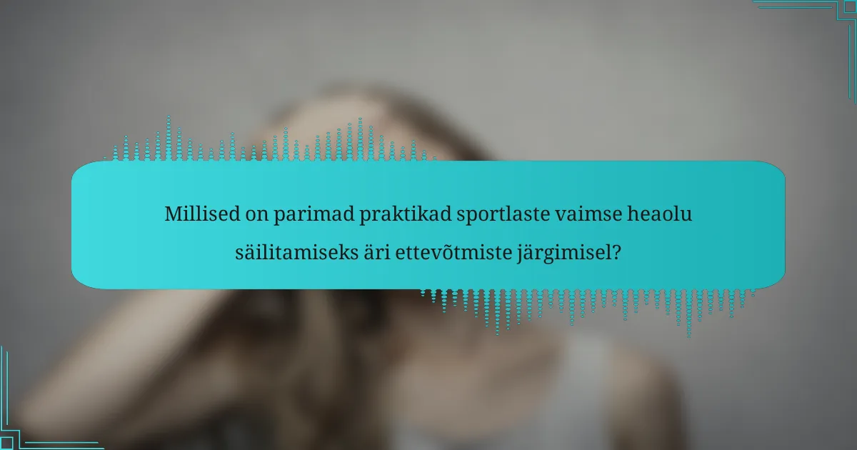 Millised on parimad praktikad sportlaste vaimse heaolu säilitamiseks äri ettevõtmiste järgimisel?