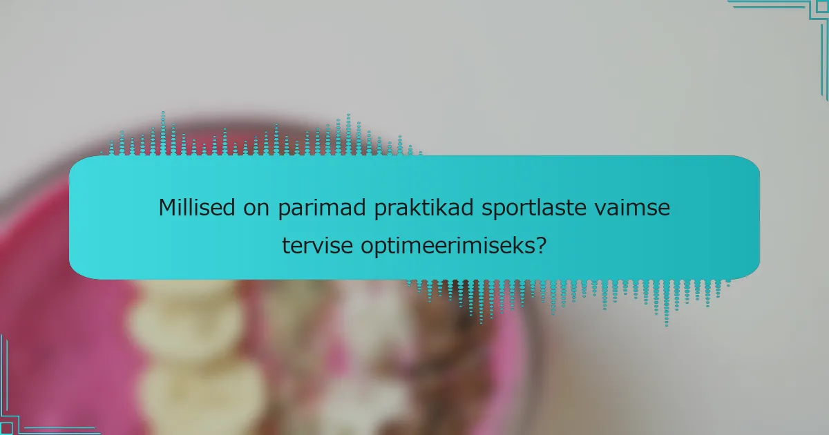 Millised on parimad praktikad sportlaste vaimse tervise optimeerimiseks?