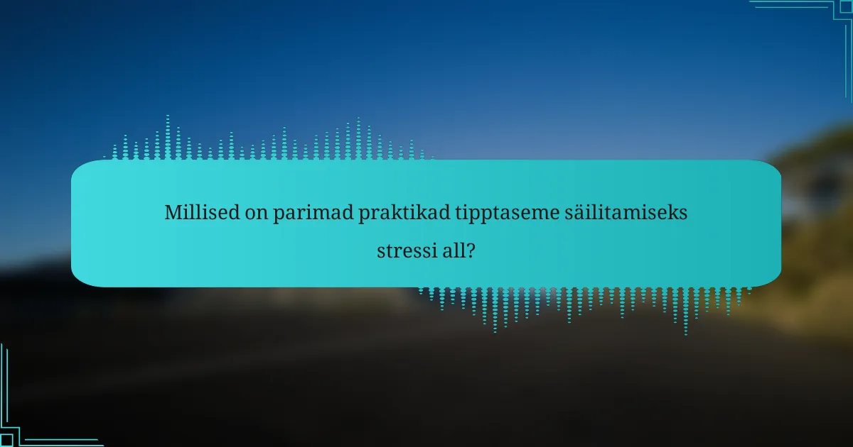 Millised on parimad praktikad tipptaseme säilitamiseks stressi all?