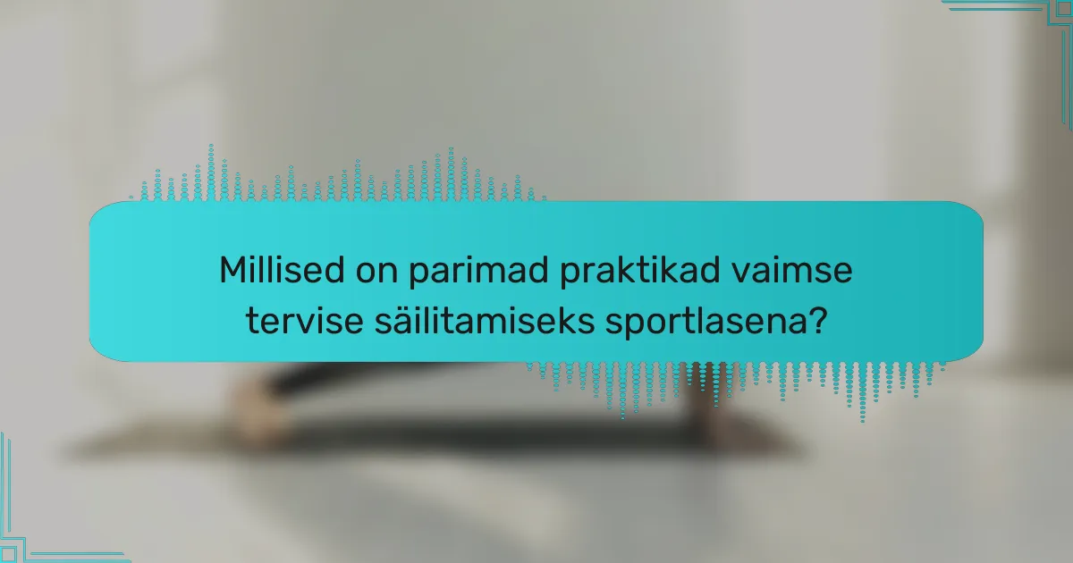 Millised on parimad praktikad vaimse tervise säilitamiseks sportlasena?