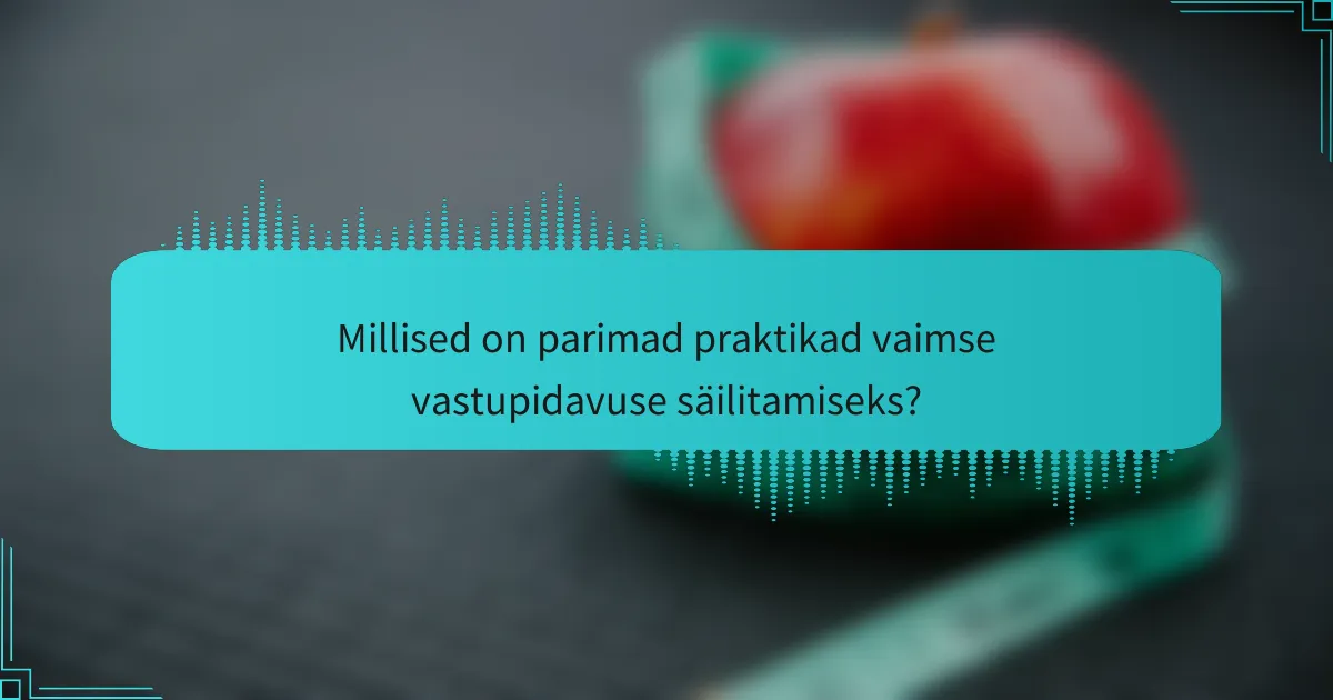Millised on parimad praktikad vaimse vastupidavuse säilitamiseks?