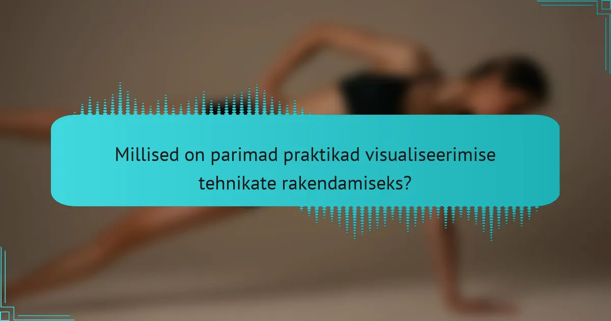 Millised on parimad praktikad visualiseerimise tehnikate rakendamiseks?