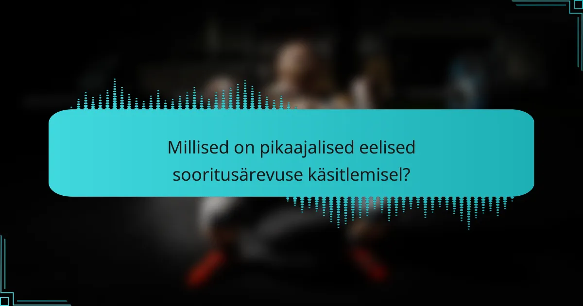 Millised on pikaajalised eelised sooritusärevuse käsitlemisel?