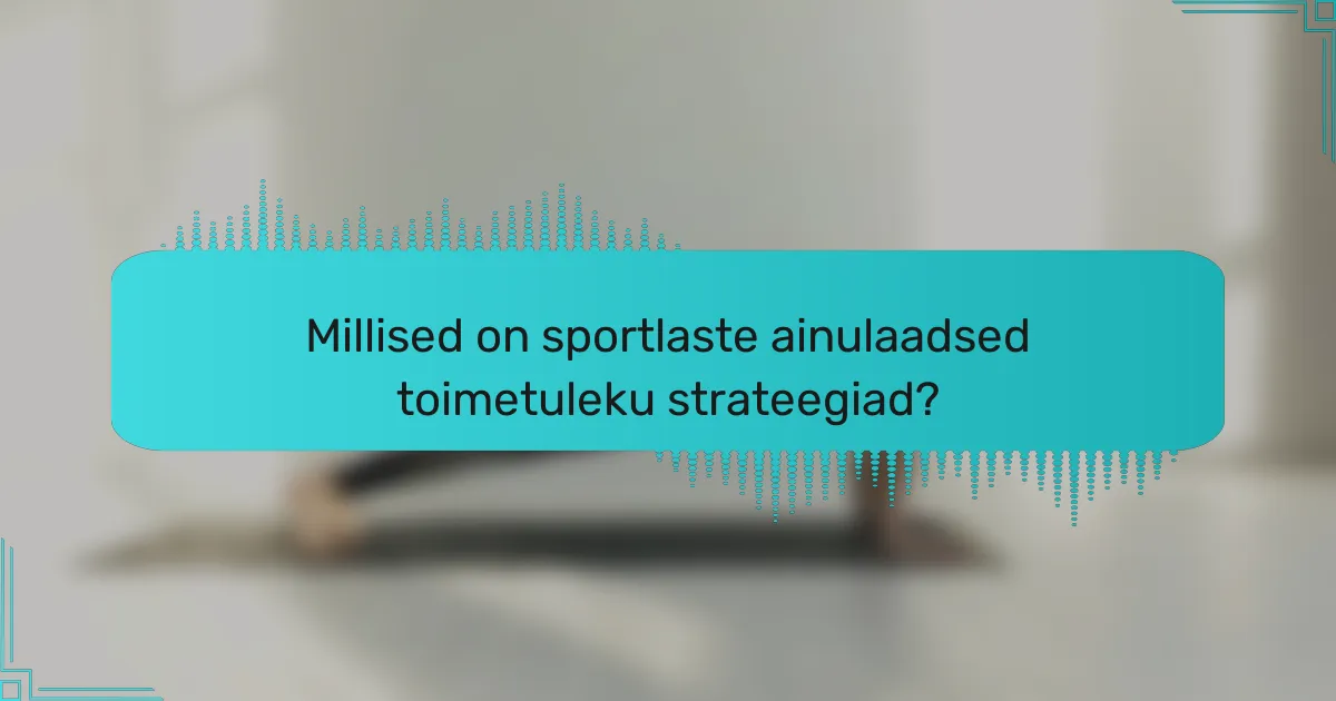 Millised on sportlaste ainulaadsed toimetuleku strateegiad?