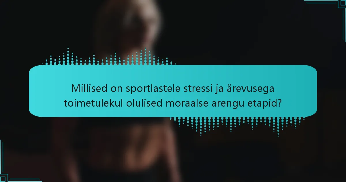 Millised on sportlastele stressi ja ärevusega toimetulekul olulised moraalse arengu etapid?