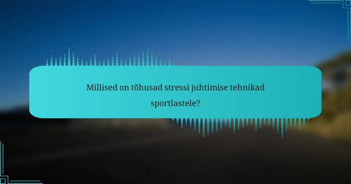 Millised on tõhusad stressi juhtimise tehnikad sportlastele?