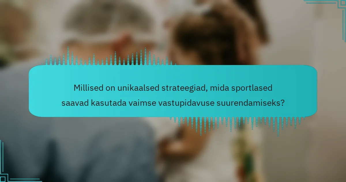 Millised on unikaalsed strateegiad, mida sportlased saavad kasutada vaimse vastupidavuse suurendamiseks?