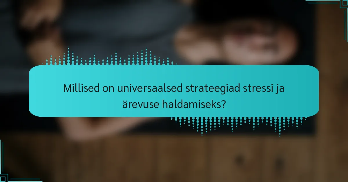 Millised on universaalsed strateegiad stressi ja ärevuse haldamiseks?