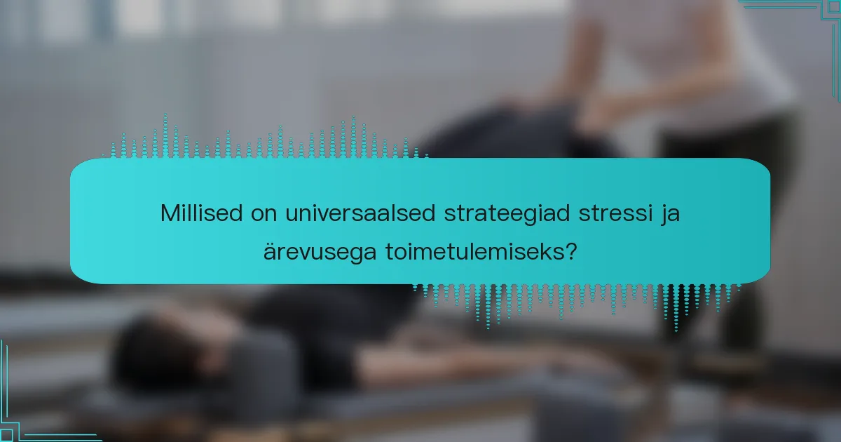 Millised on universaalsed strateegiad stressi ja ärevusega toimetulemiseks?