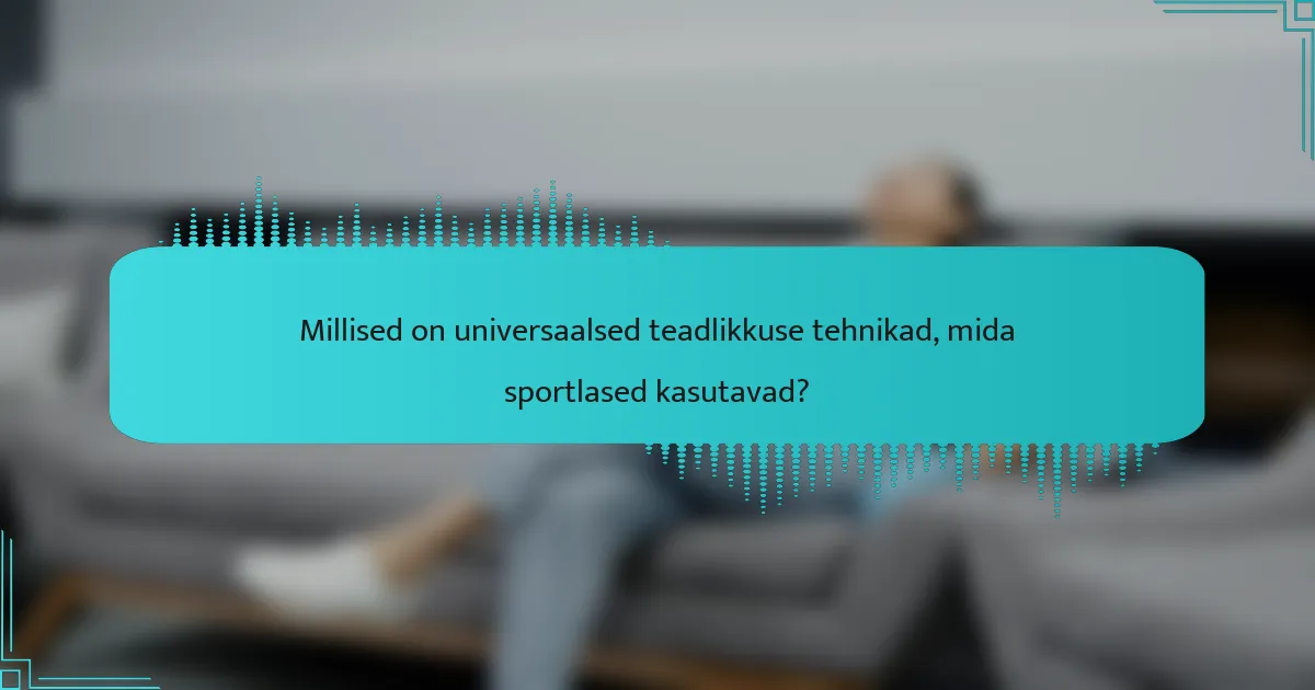 Millised on universaalsed teadlikkuse tehnikad, mida sportlased kasutavad?