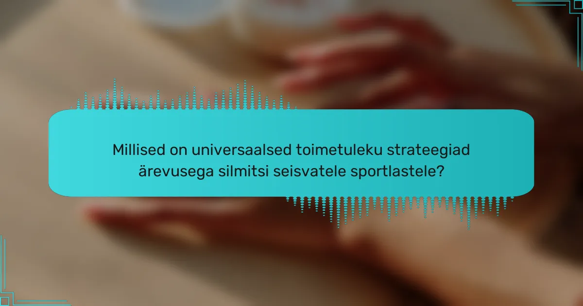 Millised on universaalsed toimetuleku strateegiad ärevusega silmitsi seisvatele sportlastele?