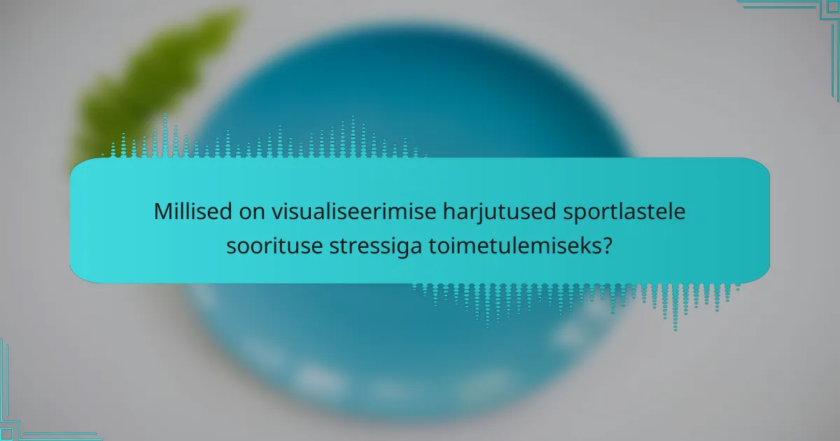 Millised on visualiseerimise harjutused sportlastele soorituse stressiga toimetulemiseks?