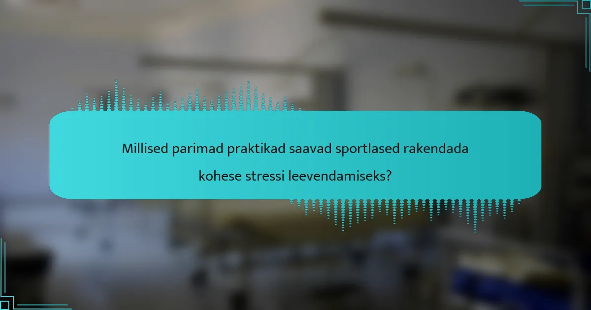 Millised parimad praktikad saavad sportlased rakendada kohese stressi leevendamiseks?